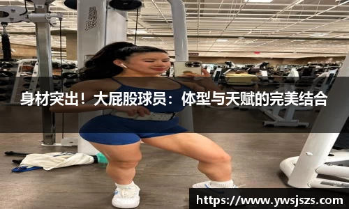 身材突出！大屁股球员：体型与天赋的完美结合